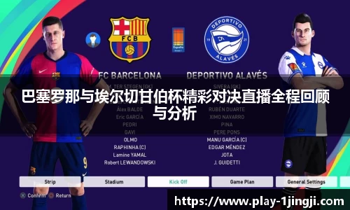 巴塞罗那与埃尔切甘伯杯精彩对决直播全程回顾与分析